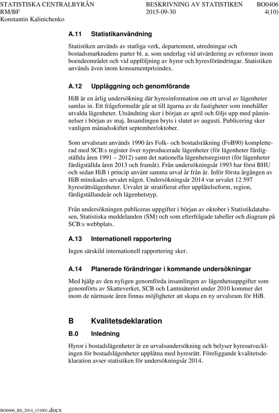 Ett frågeformulär går ut till ägarna av de fastigheter som innehåller utvalda lägenheter. Utsändning sker i början av april och följs upp med påminnelser i början av maj.