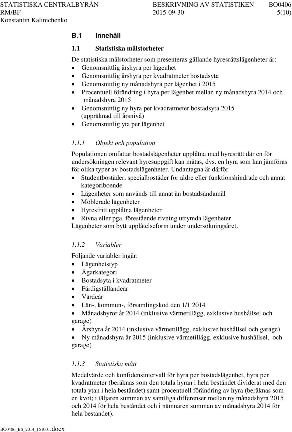 Genomsnittlig ny månadshyra per lägenhet i 2015 Procentuell förändring i hyra per lägenhet mellan ny månadshyra 2014 och månadshyra 2015 Genomsnittlig ny hyra per kvadratmeter bostadsyta 2015