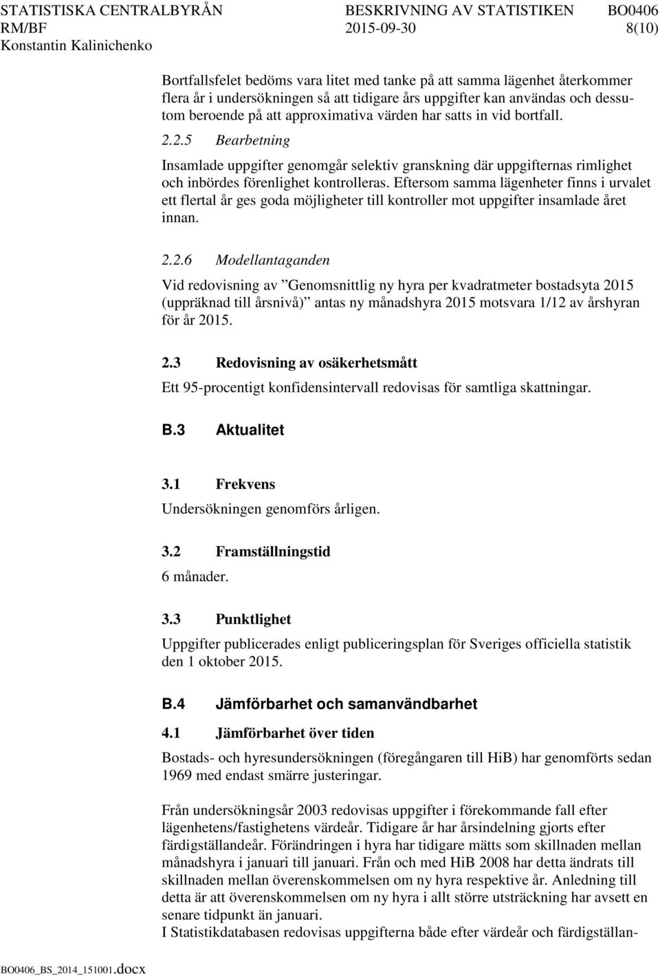 Eftersom samma lägenheter finns i urvalet ett flertal år ges goda möjligheter till kontroller mot uppgifter insamlade året innan. 2.