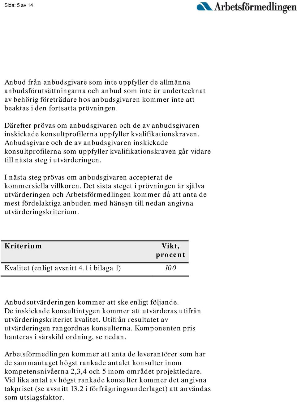 Anbudsgivare och de av anbudsgivaren inskickade konsultprofilerna som uppfyller kvalifikationskraven går vidare till nästa steg i utvärderingen.