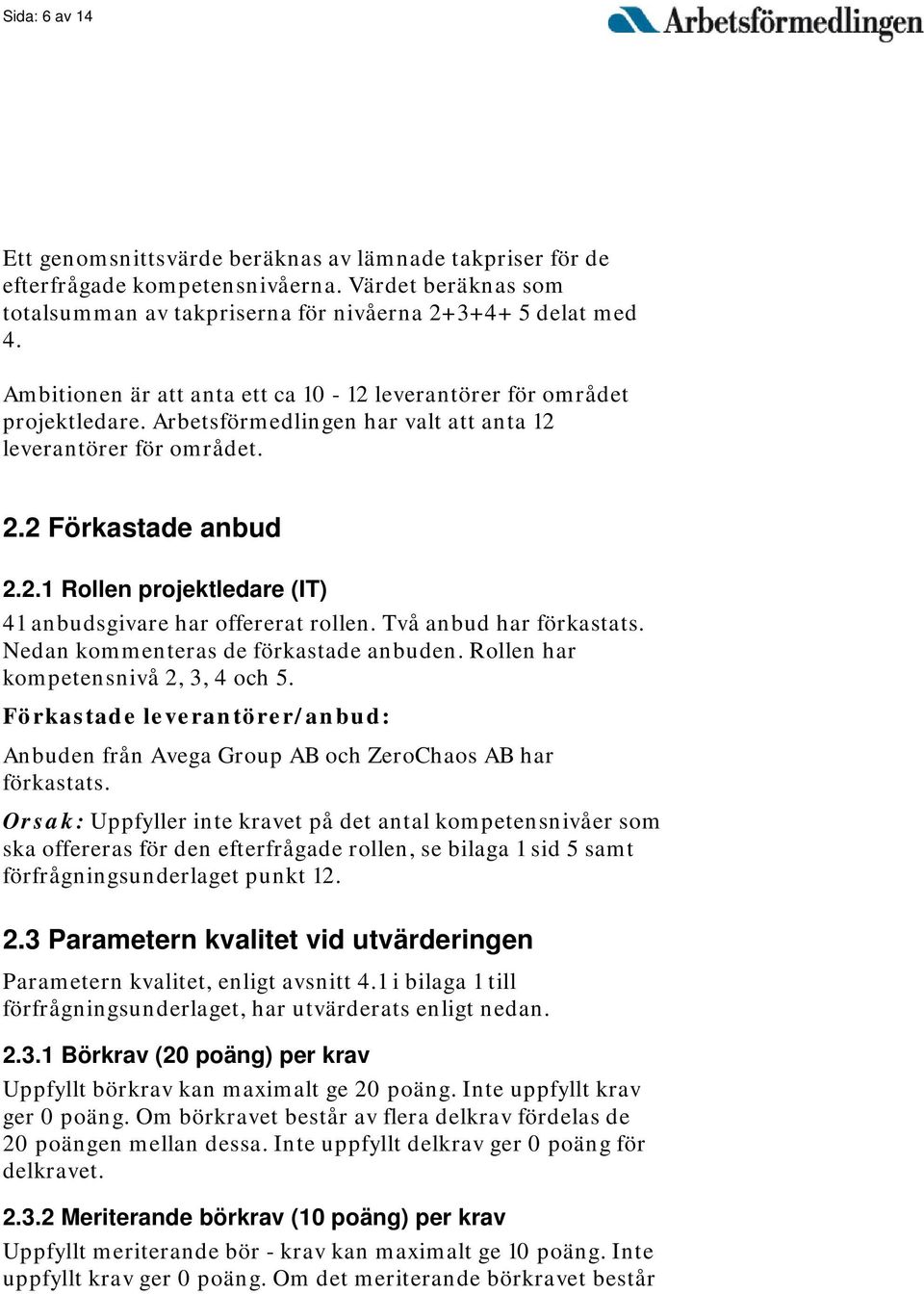 Två anbud har förkastats. Nedan kommenteras de förkastade anbuden. Rollen har kompetensnivå 2, 3, 4 och 5. Förkastade leverantörer/anbud: Anbuden från Avega Group AB och ZeroChaos AB har förkastats.