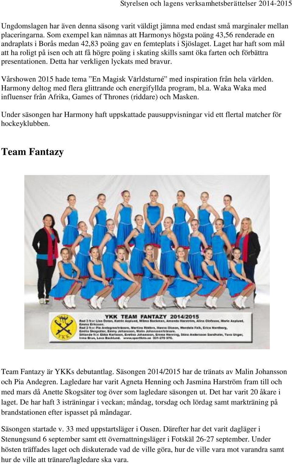 Laget har haft som mål att ha roligt på isen och att få högre poäng i skating skills samt öka farten och förbättra presentationen. Detta har verkligen lyckats med bravur.