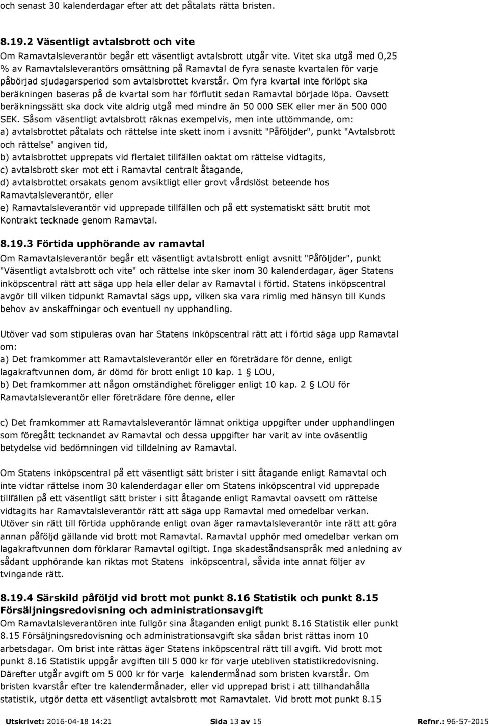 Om fyra kvartal inte förlöpt ska beräkningen baseras på de kvartal som har förflutit sedan Ramavtal började löpa.