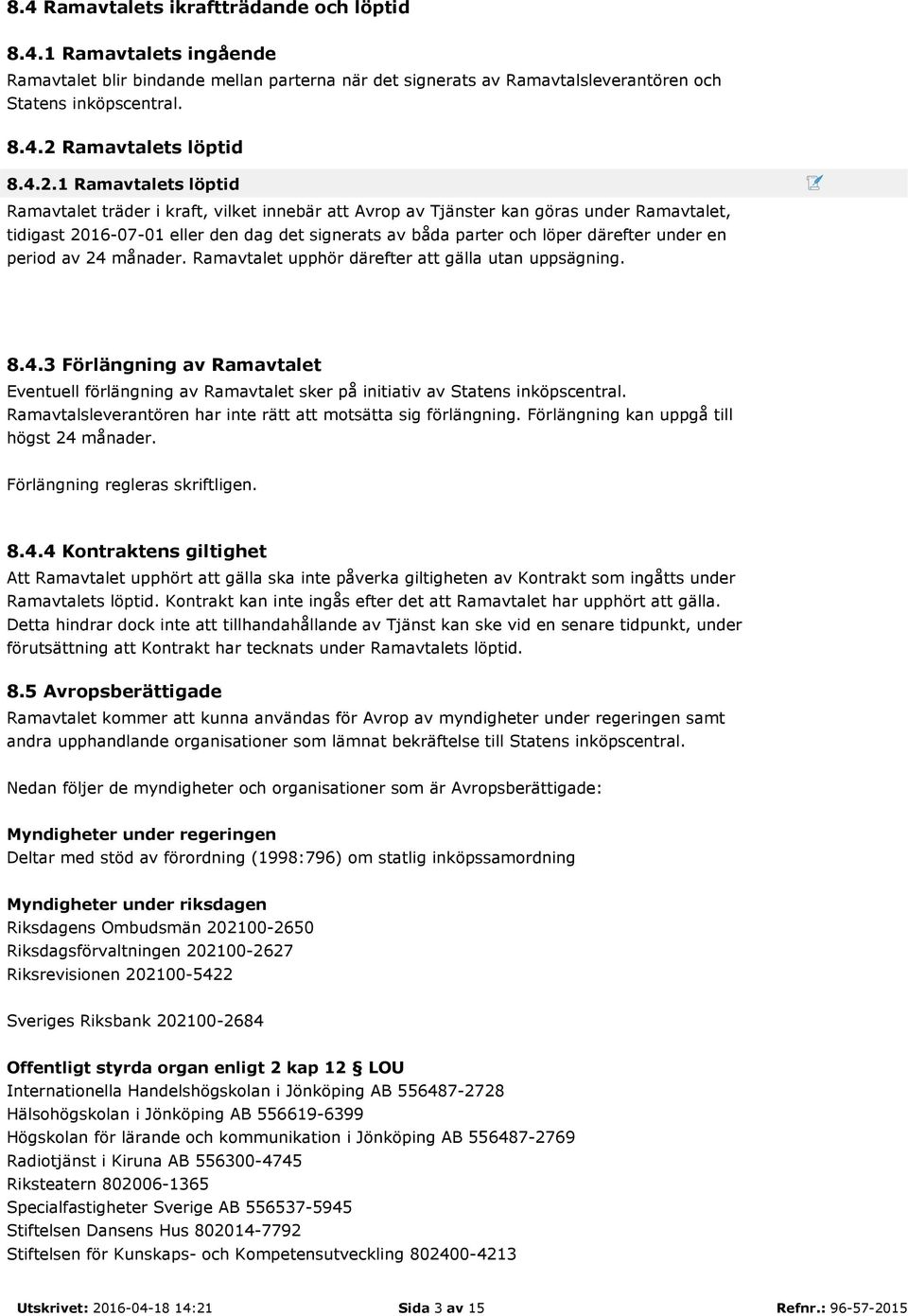 under en period av 24 månader. Ramavtalet upphör därefter att gälla utan uppsägning. 8.4.3 Förlängning av Ramavtalet Eventuell förlängning av Ramavtalet sker på initiativ av Statens inköpscentral.