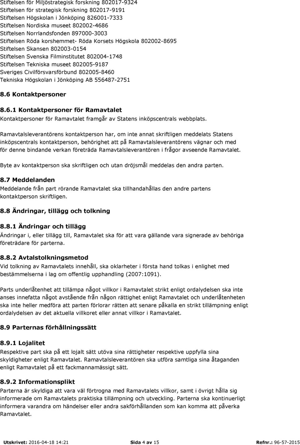 802005-9187 Sveriges Civilförsvarsförbund 802005-8460 Tekniska Högskolan i Jönköping AB 556487-2751 8.6 Kontaktpersoner 8.6.1 Kontaktpersoner för Ramavtalet Kontaktpersoner för Ramavtalet framgår av Statens inköpscentrals webbplats.