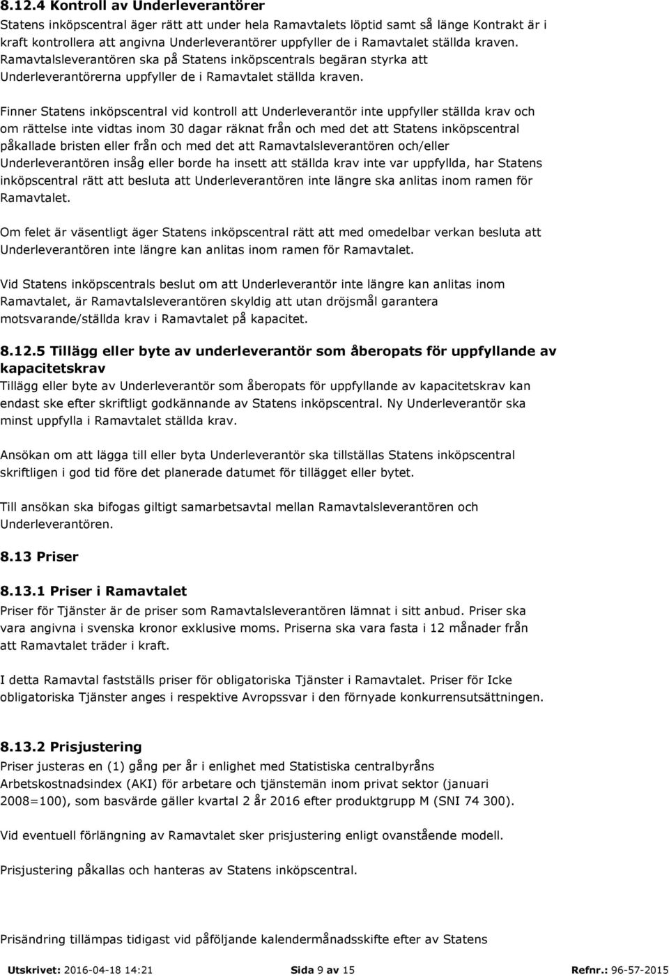 Finner Statens inköpscentral vid kontroll att Underleverantör inte uppfyller ställda krav och om rättelse inte vidtas inom 30 dagar räknat från och med det att Statens inköpscentral påkallade bristen