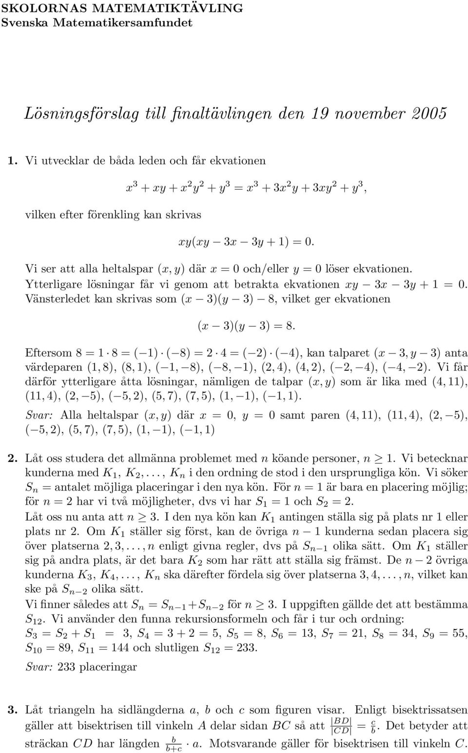 0 Vänsterledet kn skrivs som (x 3)(y 3) 8, vilket ger ekvtionen (x 3)(y 3) = 8 Eftersom 8 = 1 8 = ( 1) ( 8) = 2 4 = ( 2) ( 4), kn tlpret (x 3, y 3) nt värdepren (1, 8), (8, 1), ( 1, 8), ( 8, 1), (2,