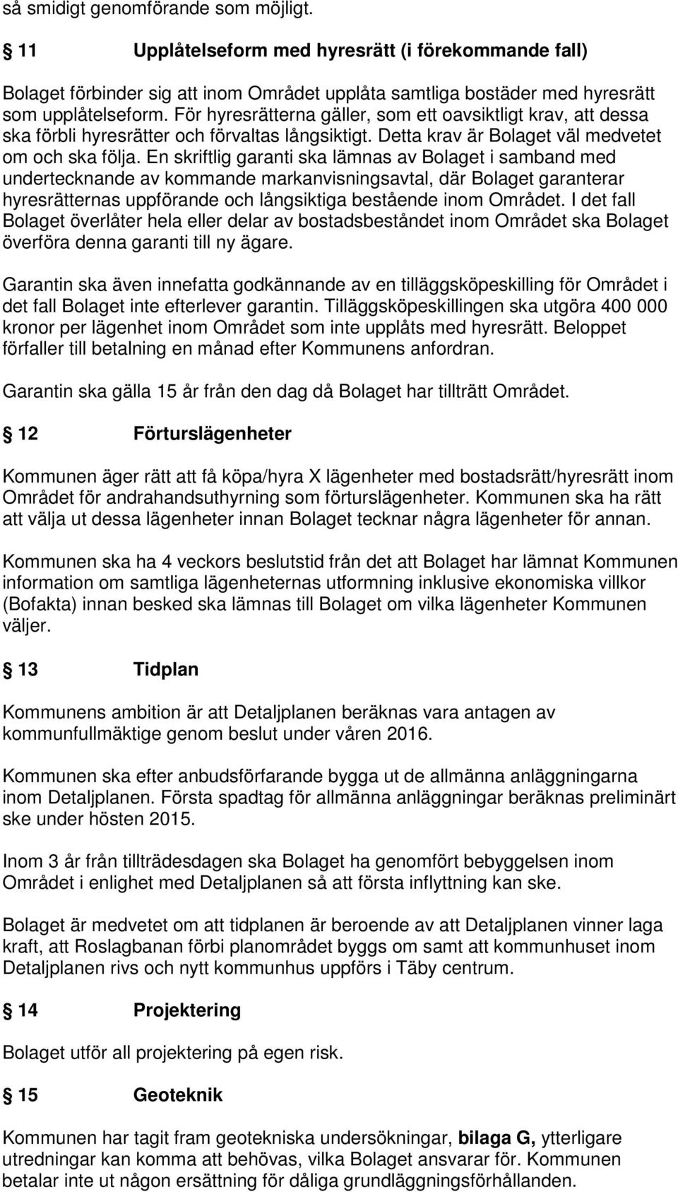 En skriftlig garanti ska lämnas av Bolaget i samband med undertecknande av kommande markanvisningsavtal, där Bolaget garanterar hyresrätternas uppförande och långsiktiga bestående inom Området.