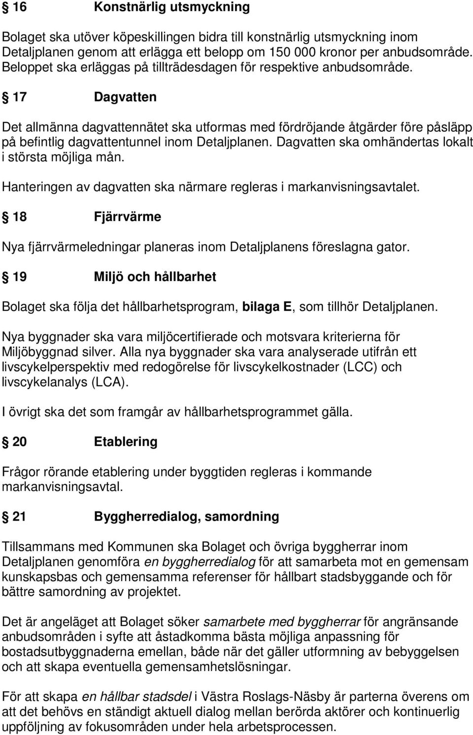 17 Dagvatten Det allmänna dagvattennätet ska utformas med fördröjande åtgärder före påsläpp på befintlig dagvattentunnel inom Detaljplanen. Dagvatten ska omhändertas lokalt i största möjliga mån.