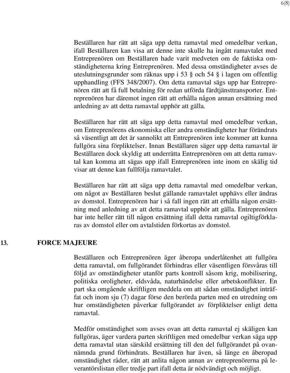 medveten om de faktiska omständigheterna kring Entreprenören. Med dessa omständigheter avses de uteslutningsgrunder som räknas upp i 53 och 54 i lagen om offentlig upphandling (FFS 348/2007).