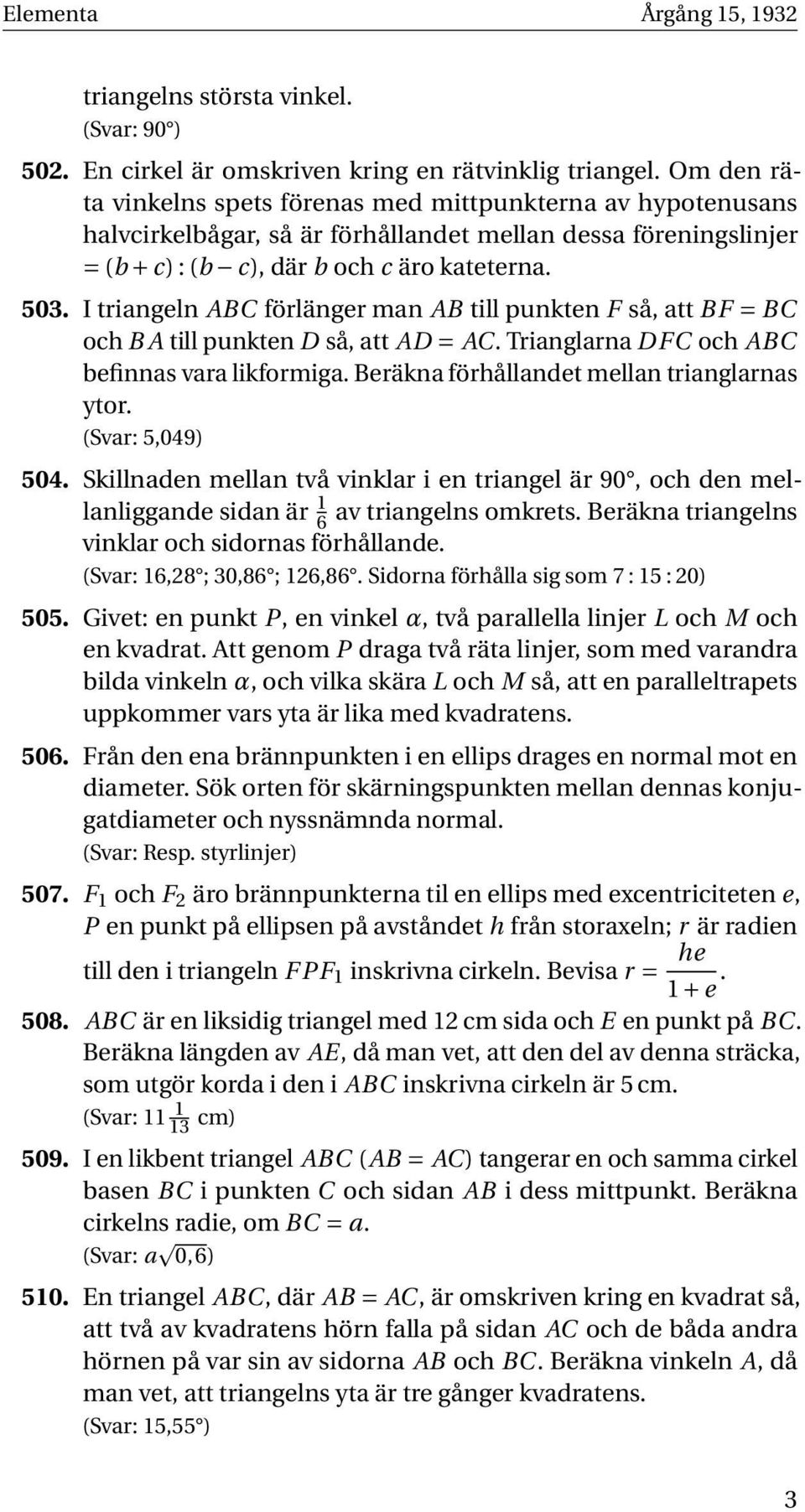 I triangeln ABC förlänger man AB till punkten F så, att BF = BC och B A till punkten D så, att AD = AC. Trianglarna DFC och ABC befinnas vara likformiga. Beräkna förhållandet mellan trianglarnas ytor.
