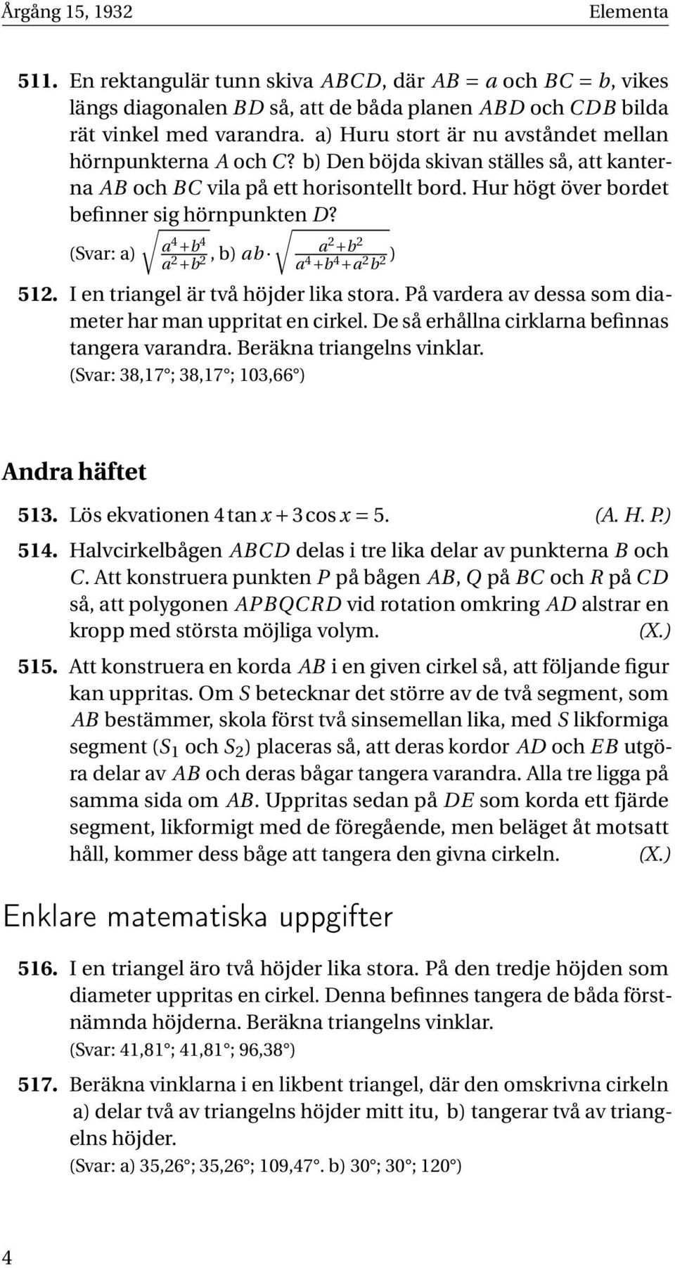 (Svar: a) a 4 4 a 2 +b2, b) ab a 2 +b 2 a 4 +b 4 +a 2 b 2 ) 512. I en triangel är två höjder lika stora. På vardera av dessa som diameter har man uppritat en cirkel.
