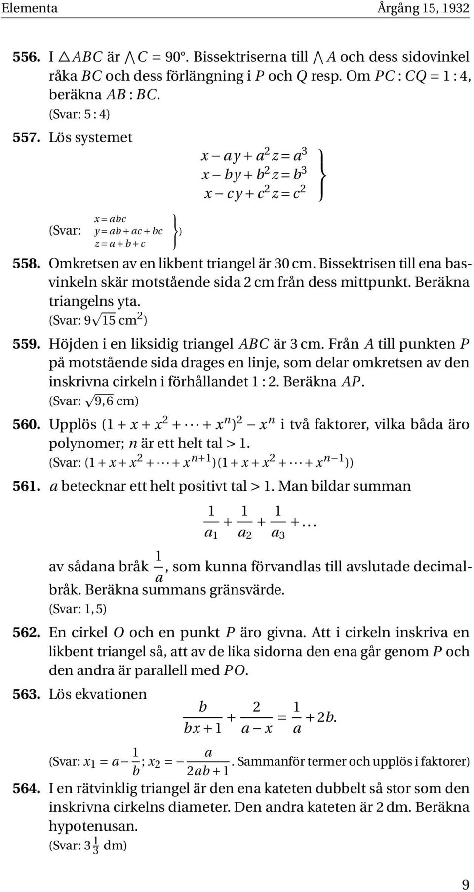 Bissektrisen till ena basvinkeln skär motstående sida 2 cm från dess mittpunkt. Beräkna triangelns yta. (Svar: 9 15 cm 2 ) 559. Höjden i en liksidig triangel ABC är 3 cm.
