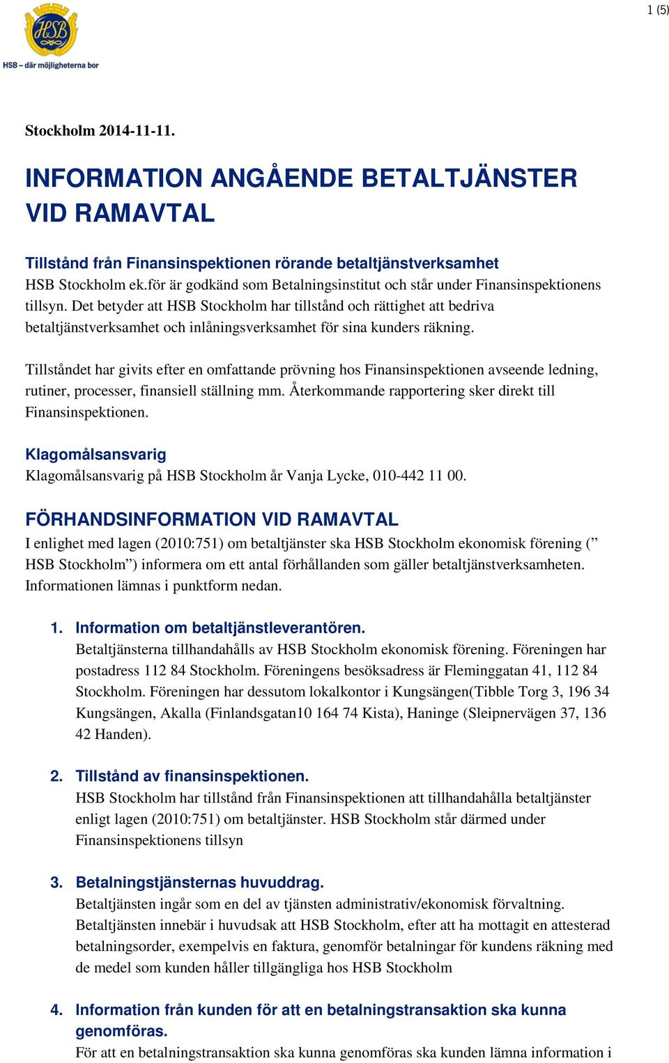 Det betyder att HSB Stockholm har tillstånd och rättighet att bedriva betaltjänstverksamhet och inlåningsverksamhet för sina kunders räkning.