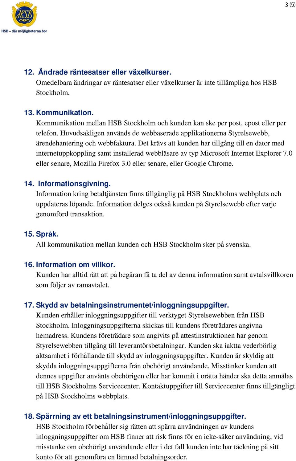 Det krävs att kunden har tillgång till en dator med internetuppkoppling samt installerad webbläsare av typ Microsoft Internet Explorer 7.0 eller senare, Mozilla Firefox 3.