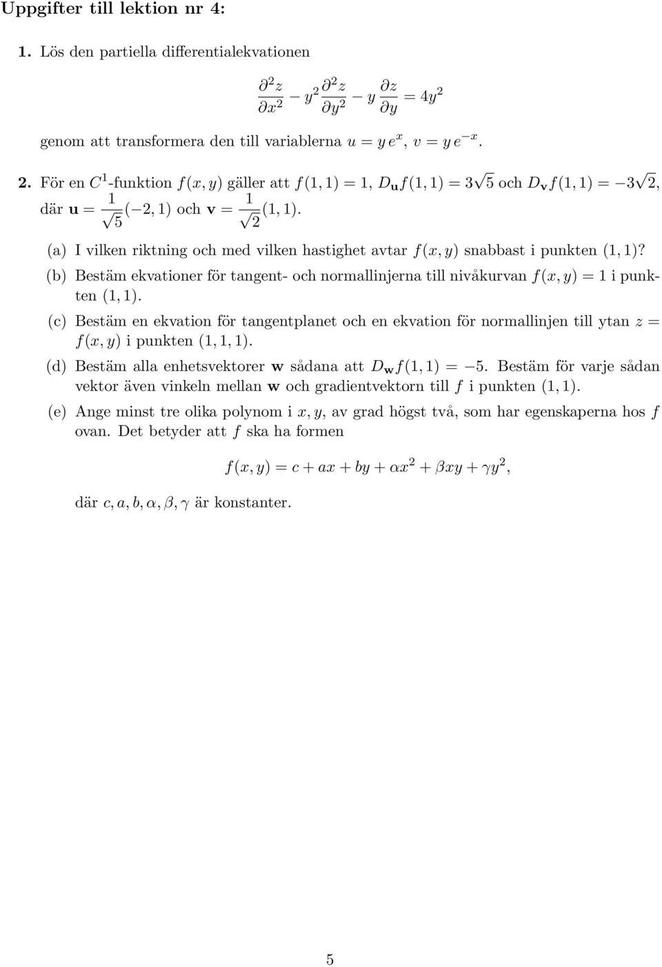 5 2 (a) I vilken riktning och med vilken hastighet avtar f(x, y) snabbast i punkten (1, 1)? (b) Bestäm ekvationer för tangent- och normallinjerna till nivåkurvan f(x, y) = 1 i punkten (1, 1).