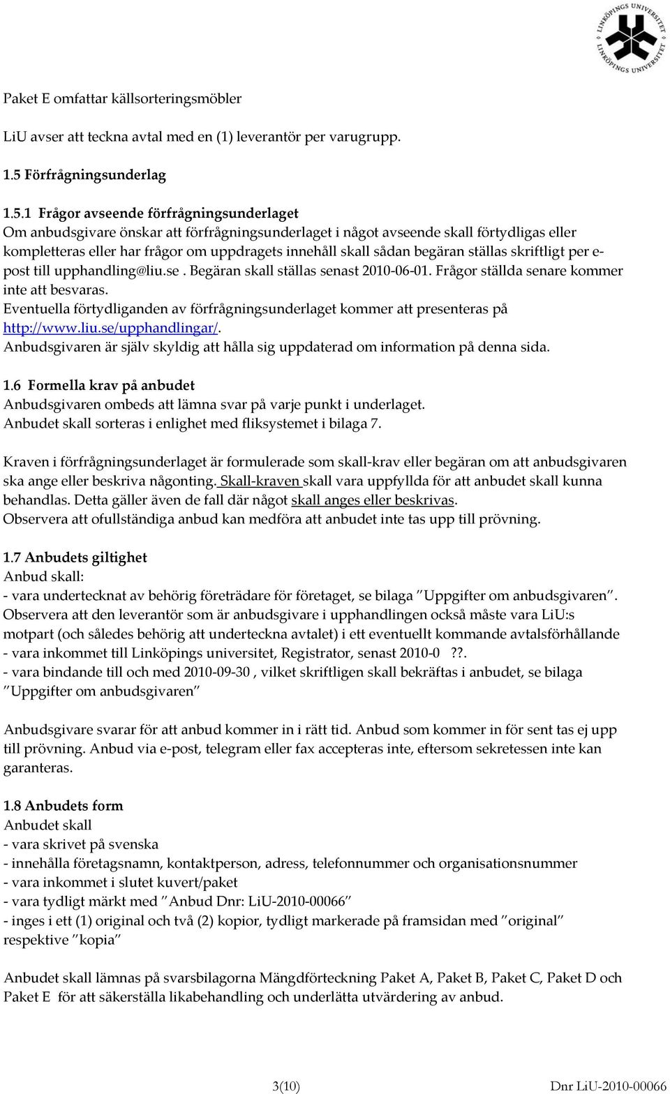 1 Frågor avseende förfrågningsunderlaget Om anbudsgivare önskar att förfrågningsunderlaget i något avseende skall förtydligas eller kompletteras eller har frågor om uppdragets innehåll skall sådan