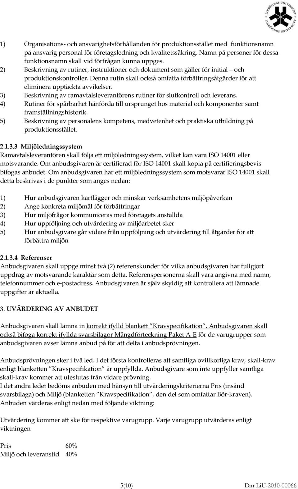 Denna rutin skall också omfatta förbättringsåtgärder för att eliminera upptäckta avvikelser. 3) Beskrivning av ramavtalsleverantörens rutiner för slutkontroll och leverans.