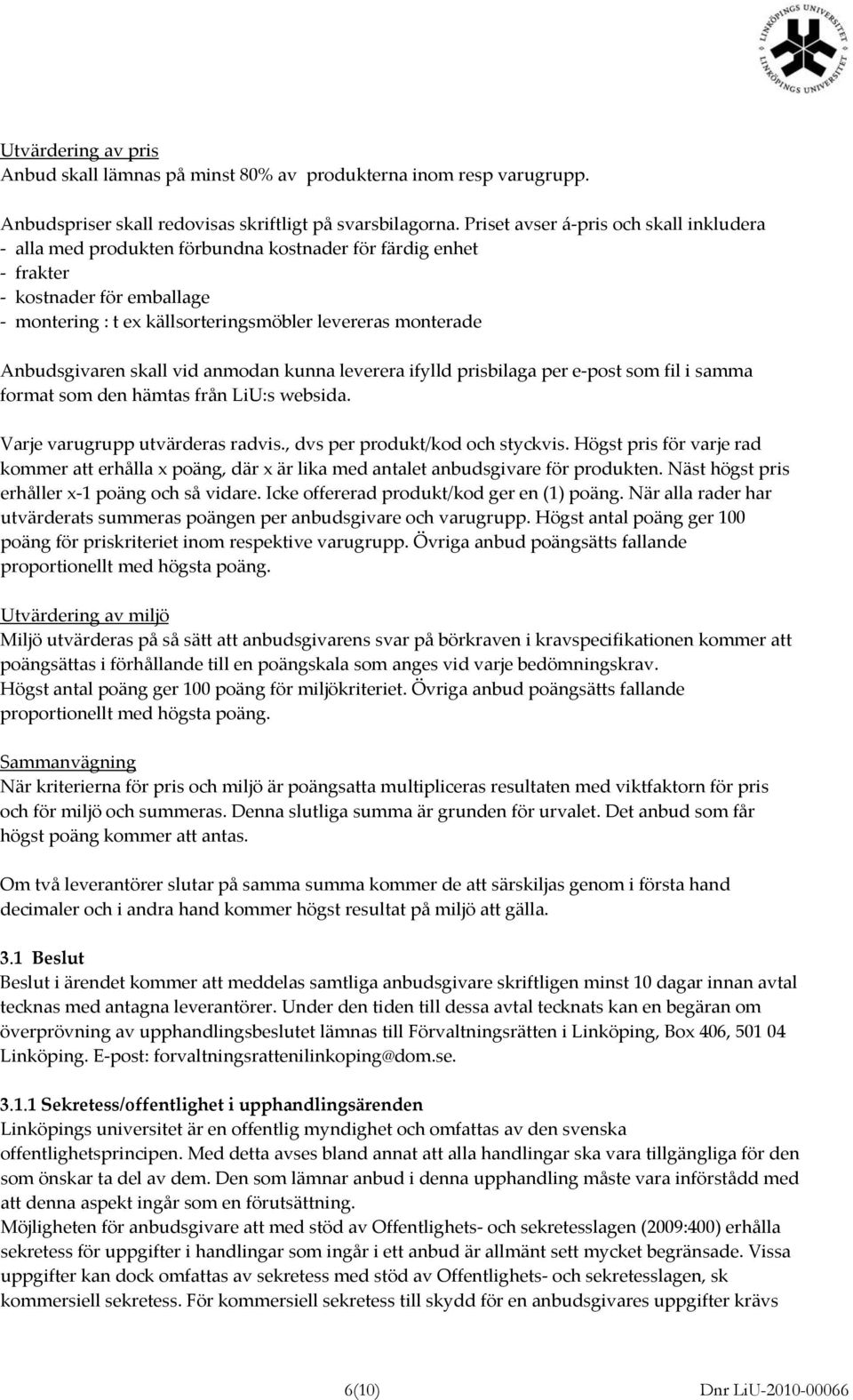 skall vid anmodan kunna leverera ifylld prisbilaga per e post som fil i samma format som den hämtas från LiU:s websida. Varje varugrupp utvärderas radvis., dvs per produkt/kod och styckvis.