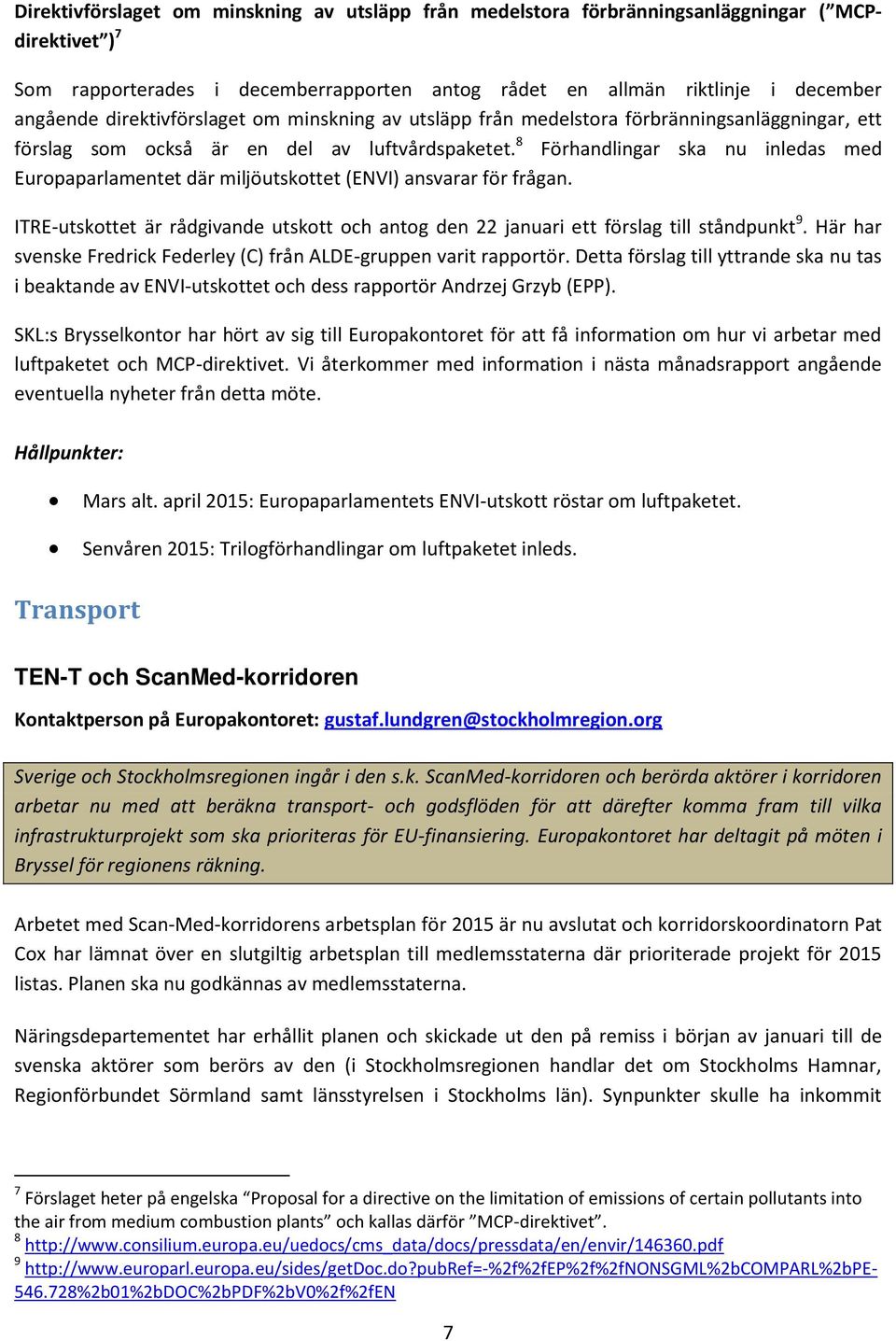 8 Förhandlingar ska nu inledas med Europaparlamentet där miljöutskottet (ENVI) ansvarar för frågan. ITRE-utskottet är rådgivande utskott och antog den 22 januari ett förslag till ståndpunkt 9.