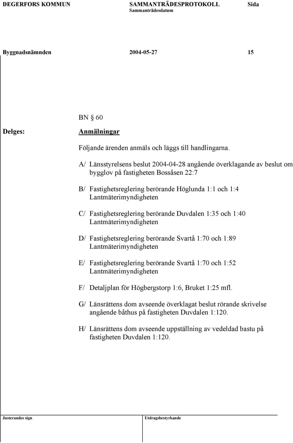 Fastighetsreglering berörande Duvdalen 1:35 och 1:40 Lantmäterimyndigheten D/ Fastighetsreglering berörande Svartå 1:70 och 1:89 Lantmäterimyndigheten E/ Fastighetsreglering berörande Svartå