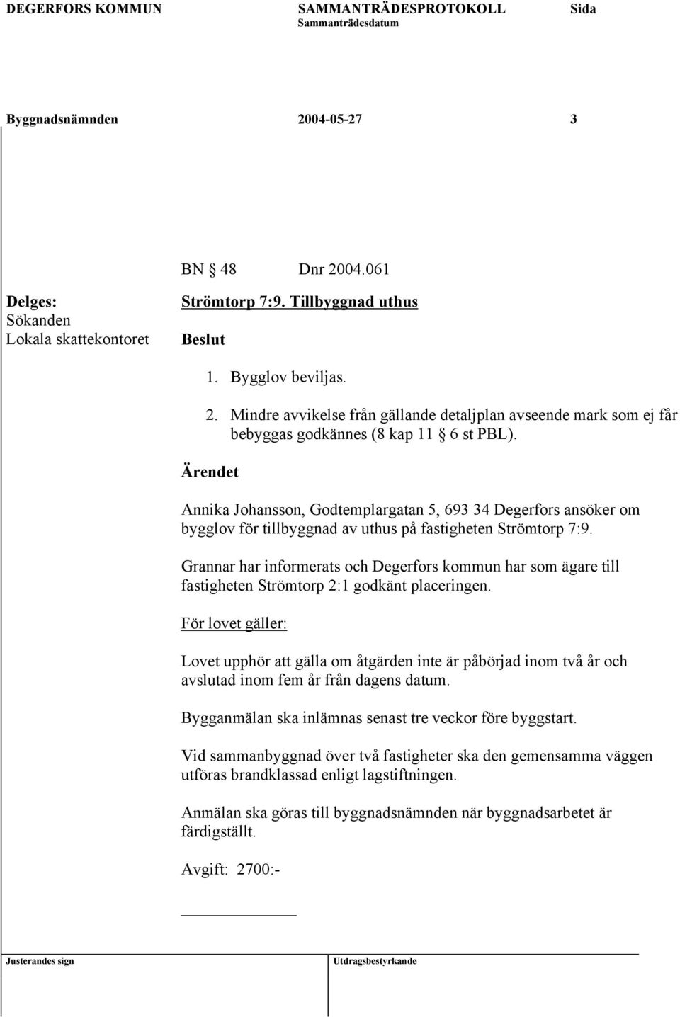 Grannar har informerats och Degerfors kommun har som ägare till fastigheten Strömtorp 2:1 godkänt placeringen. Bygganmälan ska inlämnas senast tre veckor före byggstart.