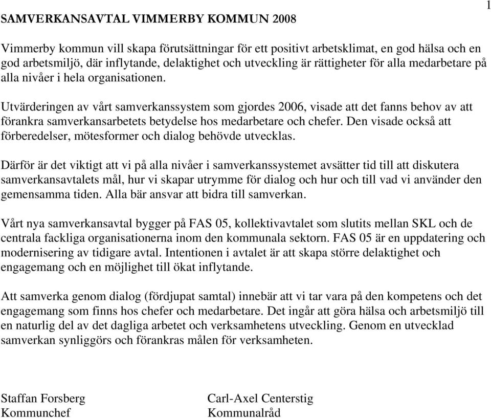 Utvärderingen av vårt samverkanssystem som gjordes 2006, visade att det fanns behov av att förankra samverkansarbetets betydelse hos medarbetare och chefer.