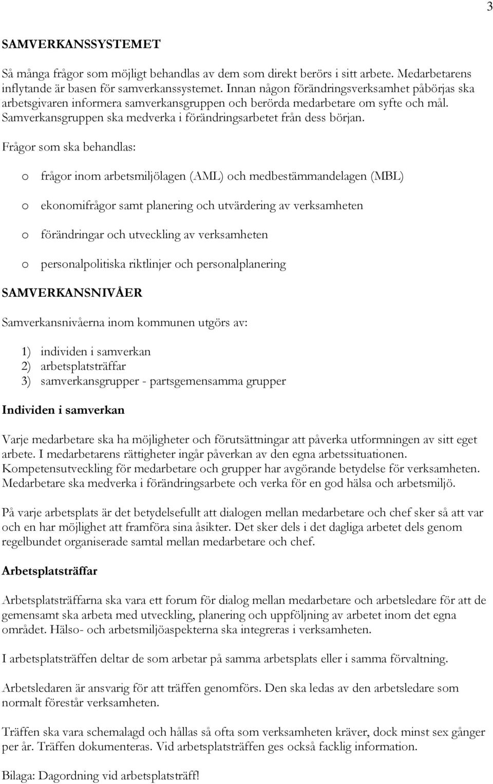 Frågor som ska behandlas: o frågor inom arbetsmiljölagen (AML) och medbestämmandelagen (MBL) o ekonomifrågor samt planering och utvärdering av verksamheten o förändringar och utveckling av