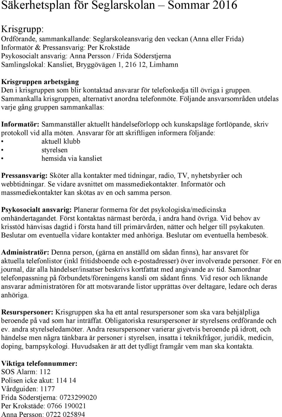 Sammankalla krisgruppen, alternativt anordna telefonmöte.