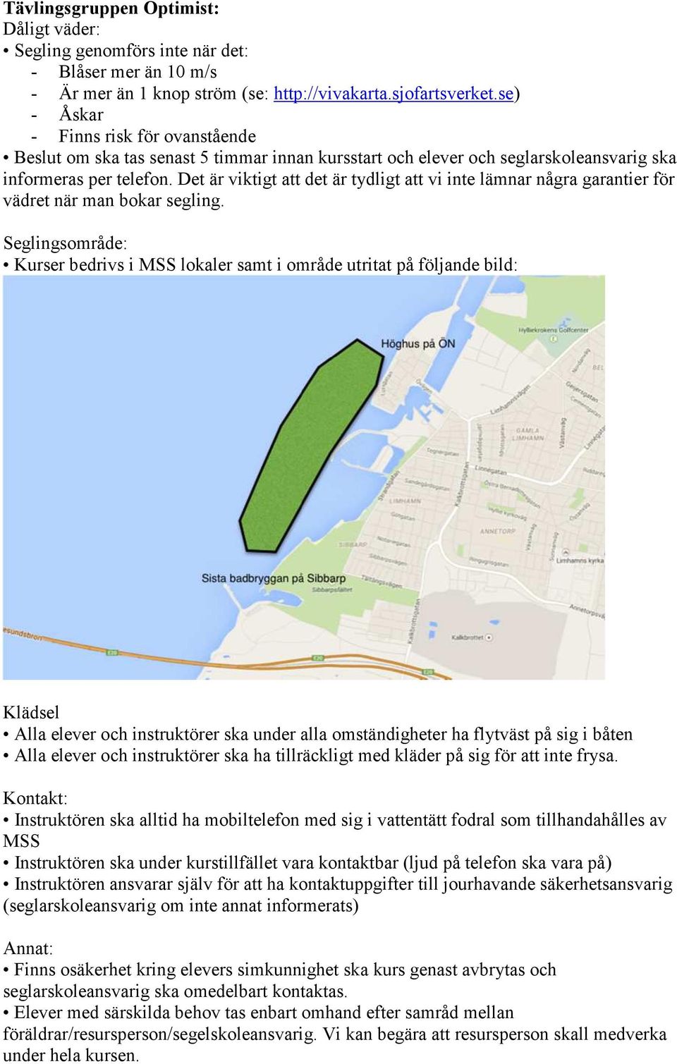 Kurser bedrivs i MSS lokaler samt i område utritat på följande bild: Alla elever och instruktörer ska under alla omständigheter ha flytväst på sig i båten Alla elever och instruktörer ska ha
