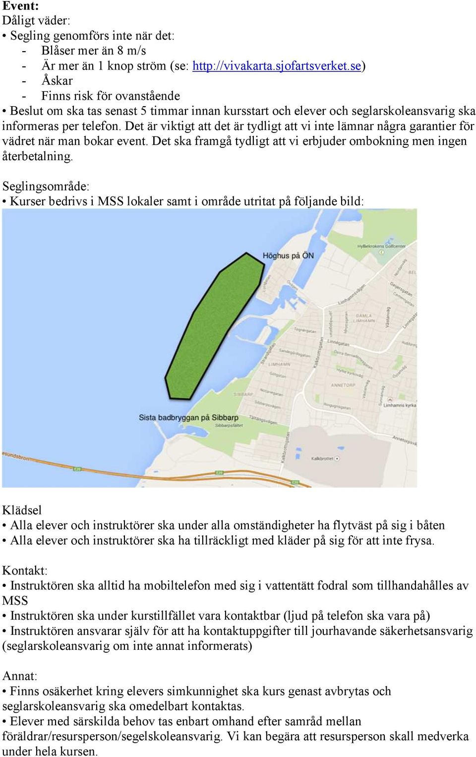 Kurser bedrivs i MSS lokaler samt i område utritat på följande bild: Alla elever och instruktörer ska under alla omständigheter ha flytväst på sig i båten Alla elever och instruktörer ska ha