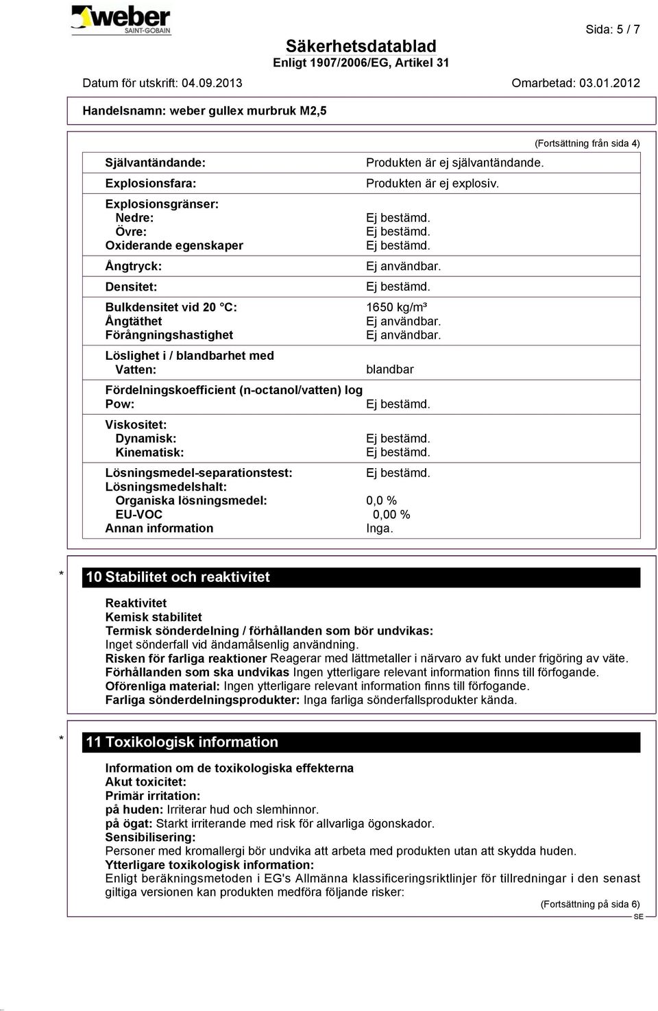 1650 kg/m³ blandbar Lösningsmedel-separationstest: Lösningsmedelshalt: Organiska lösningsmedel: 0,0 % EU-VOC 0,00 % Annan information Inga.