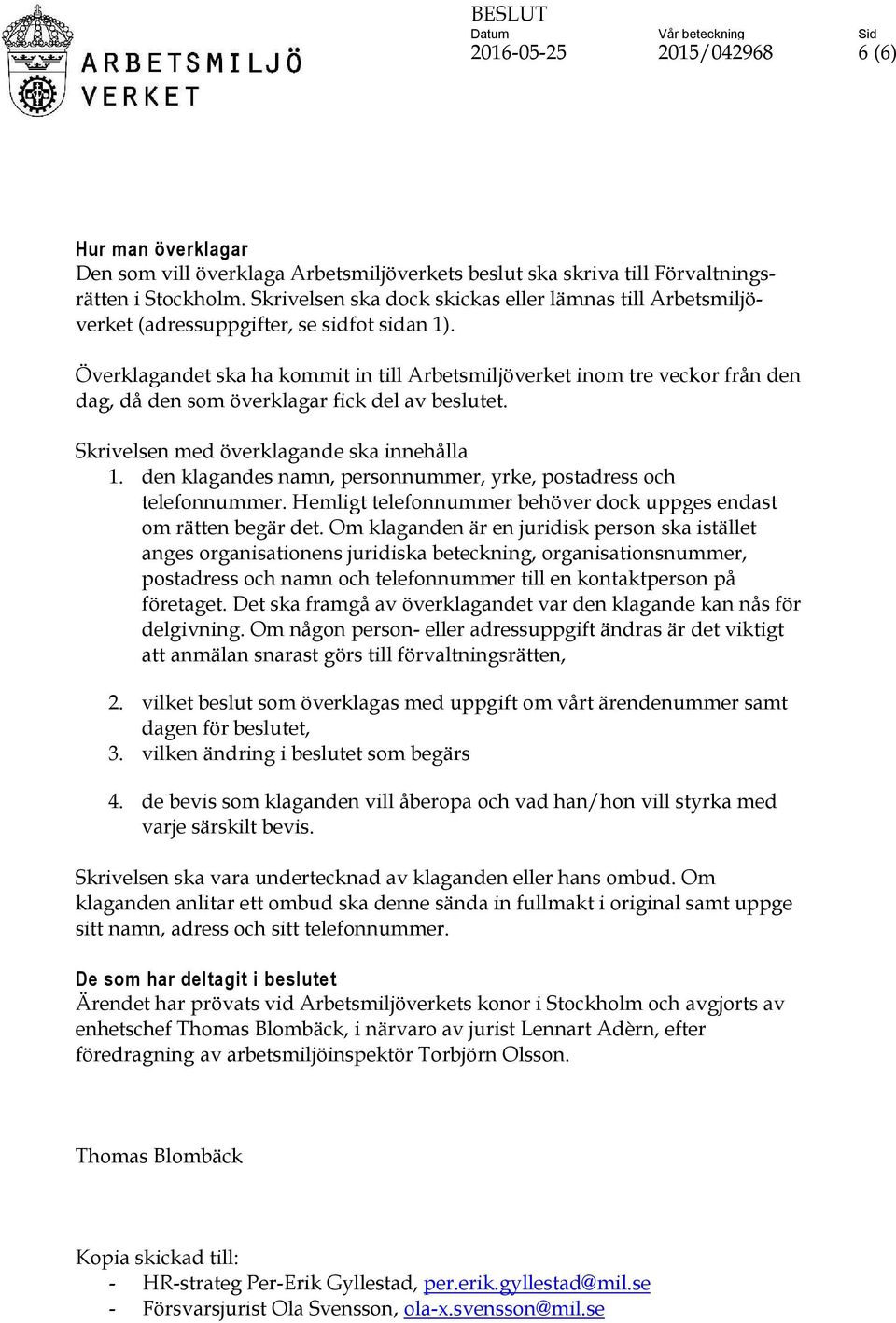 Överklagandet ska ha kommit in till Arbetsmiljöverket inom tre veckor från den dag, då den som överklagar fick del av beslutet. Skrivelsen med överklagande ska innehålla 1.