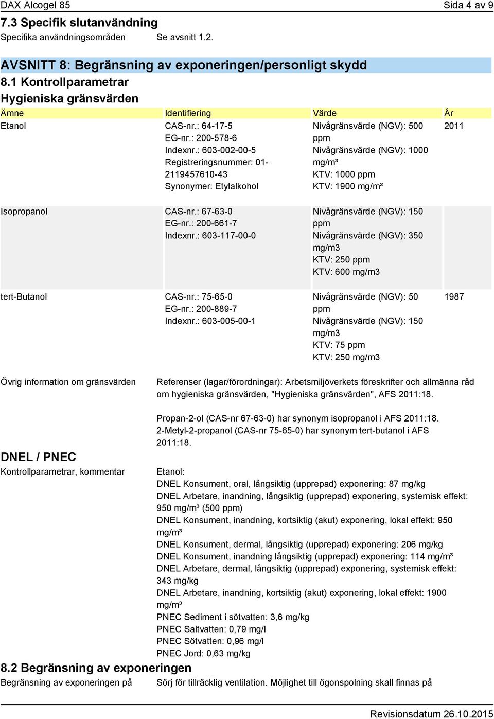 : 603-002-00-5 Registreringsnummer: 01-2119457610-43 Synonymer: Etylalkohol Nivågränsvärde (NGV): 500 ppm Nivågränsvärde (NGV): 1000 mg/m³ KTV: 1000 ppm KTV: 1900 mg/m³ 2011 Isopropanol CAS-nr.