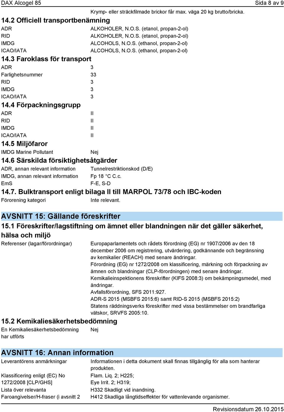 4 Förpackningsgrupp ADR II RID IMDG ICAO/IATA II II II 14.5 Miljöfaror IMDG Marine Pollutant Nej 14.