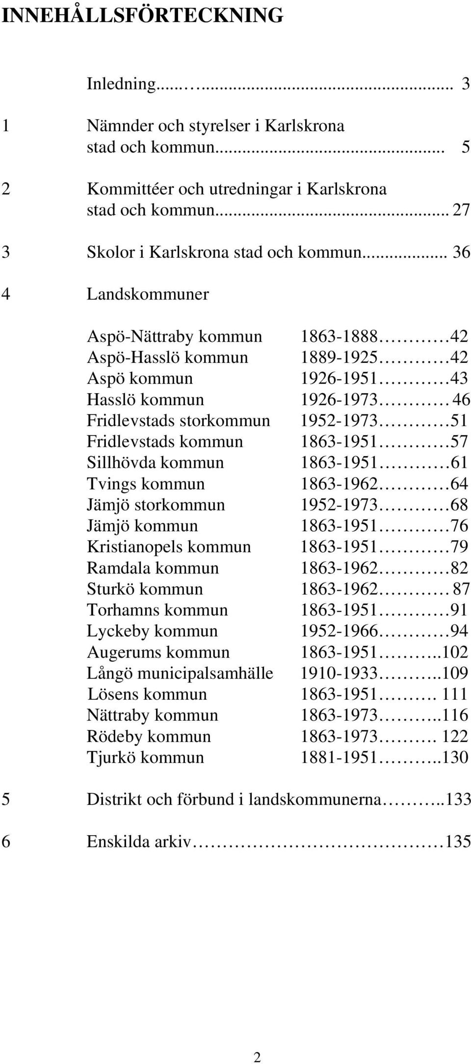 1863-1951 57 Sillhövda kommun 1863-1951 61 Tvings kommun 1863-1962 64 Jämjö storkommun 1952-1973 68 Jämjö kommun 1863-1951 76 Kristianopels kommun 1863-1951 79 Ramdala kommun 1863-1962 82 Sturkö
