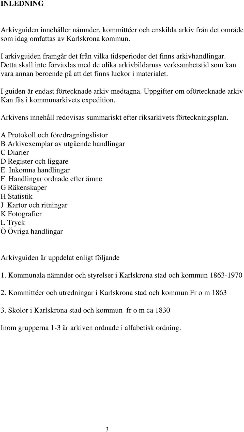 Detta skall inte förväxlas med de olika arkivbildarnas verksamhetstid som kan vara annan beroende på att det finns luckor i materialet. I guiden är endast förtecknade arkiv medtagna.