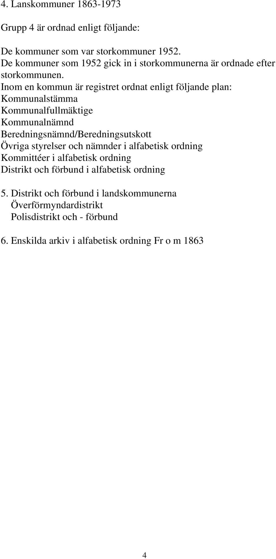 Inom en kommun är registret ordnat enligt följande plan: Kommunalstämma Kommunalfullmäktige Kommunalnämnd Beredningsnämnd/Beredningsutskott Övriga