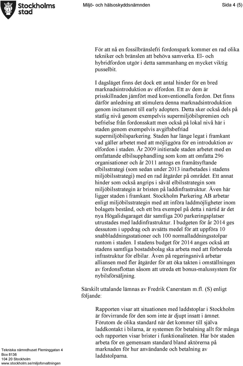 Ett av dem är prisskillnaden jämfört med konventionella fordon. Det finns därför anledning att stimulera denna marknadsintroduktion genom incitament till early adopters.