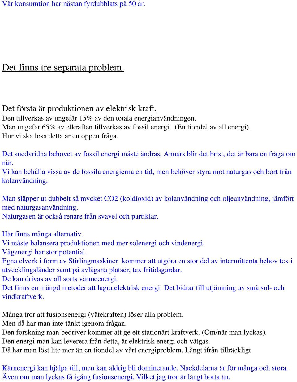 Annars blir det brist, det är bara en fråga om när. Vi kan behålla vissa av de fossila energierna en tid, men behöver styra mot naturgas och bort från kolanvändning.