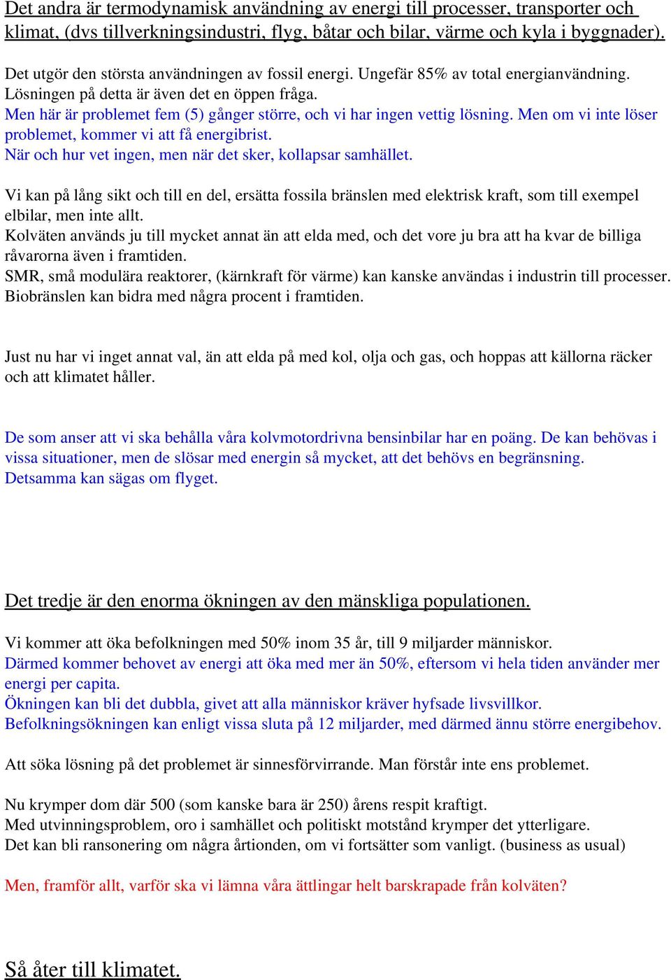 Men här är problemet fem (5) gånger större, och vi har ingen vettig lösning. Men om vi inte löser problemet, kommer vi att få energibrist. När och hur vet ingen, men när det sker, kollapsar samhället.