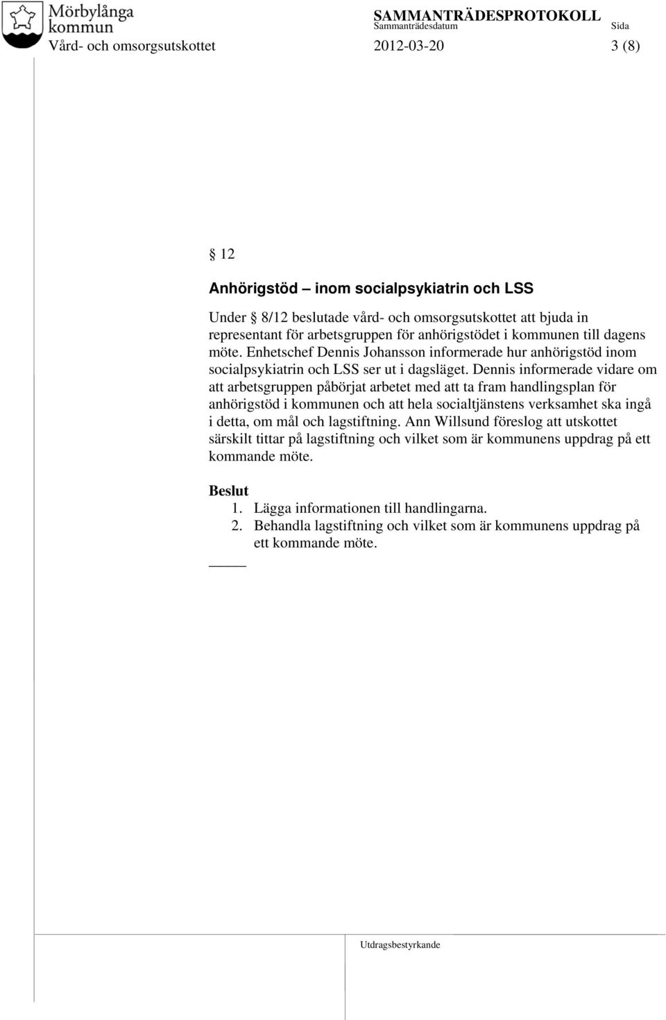 Dennis informerade vidare om att arbetsgruppen påbörjat arbetet med att ta fram handlingsplan för anhörigstöd i kommunen och att hela socialtjänstens verksamhet ska ingå i detta, om mål och