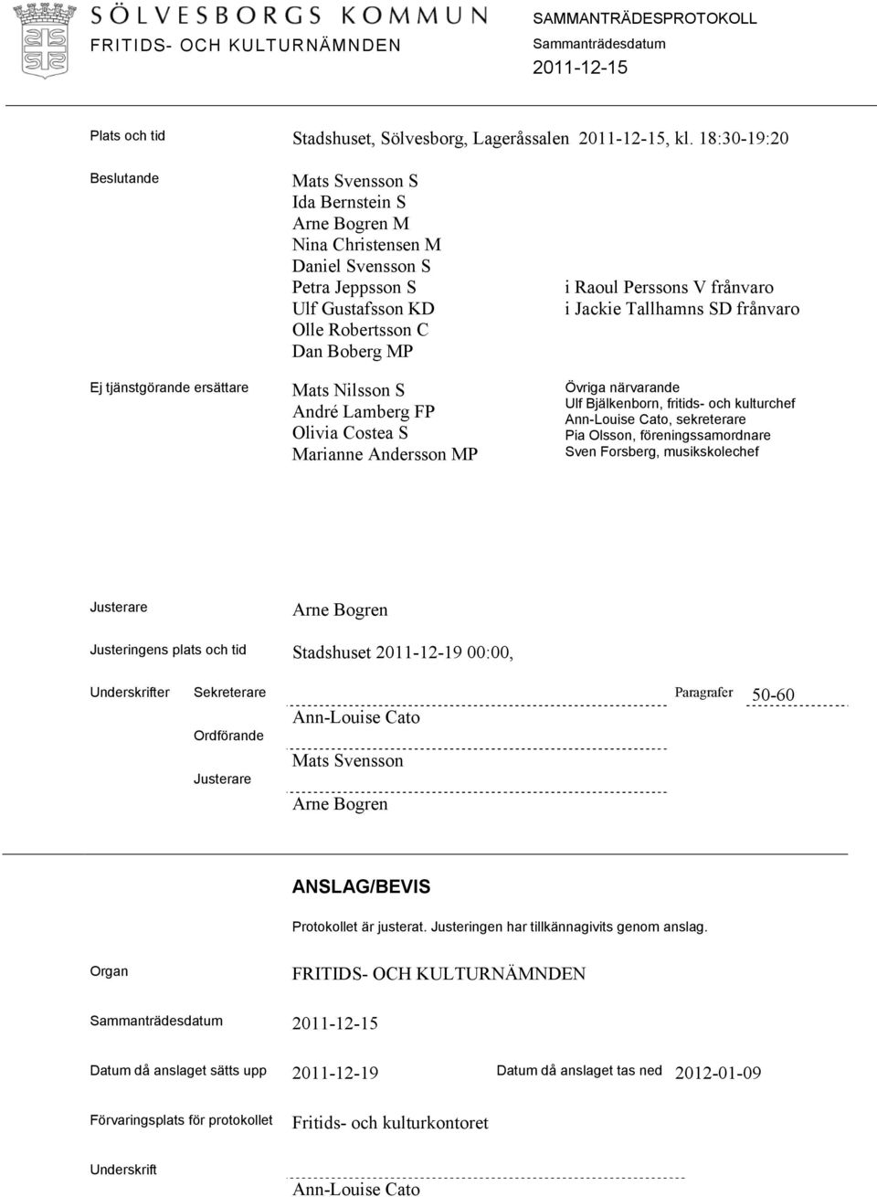 Mats Nilsson S André Lamberg FP Olivia Costea S Marianne Andersson MP i Raoul Perssons V frånvaro i Jackie Tallhamns SD frånvaro Övriga närvarande Ulf Bjälkenborn, fritids- och kulturchef Ann-Louise