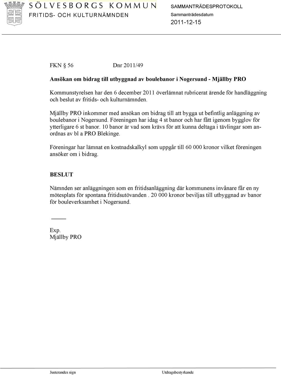 Föreningen har idag 4 st banor och har fått igenom bygglov för ytterligare 6 st banor. 10 banor är vad som krävs för att kunna deltaga i tävlingar som anordnas av bl a PRO Blekinge.