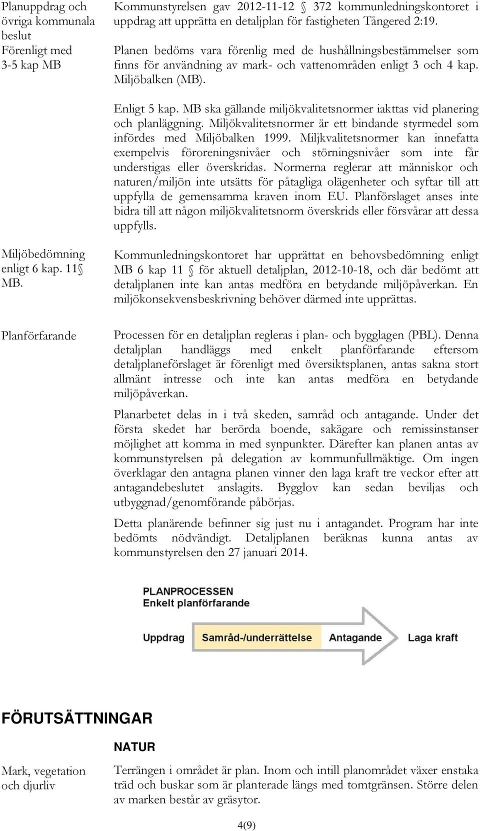 MB ska gällande miljökvalitetsnormer iakttas vid planering och planläggning. Miljökvalitetsnormer är ett bindande styrmedel som infördes med Miljöbalken 1999.