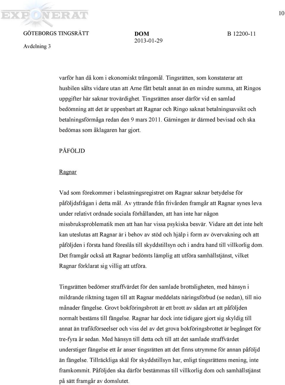 Gärnngen är därmed bevsad och ska bedömas som åklagaren har gjort. PÅFÖLJD Ragnar Vad som förekommer belastnngsregstret om Ragnar saknar betydelse för påföljdsfrågan detta mål.