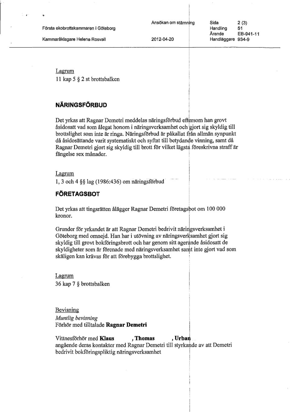 Närngsförbud är påkallat lån allmän synpunkt då åsdosättande vart systematskt och syftat tll betydan ' e vnnng, samt då Ragnar Demetr gjort sg skyldg tll brott för vlket lägst, föreskrvna straff är