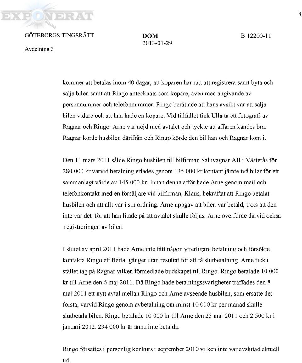 Arne var nöjd med avtalet och tyckte att affären kändes bra. Ragnar körde husblen därfrån och Rngo körde den bl han och Ragnar kom.