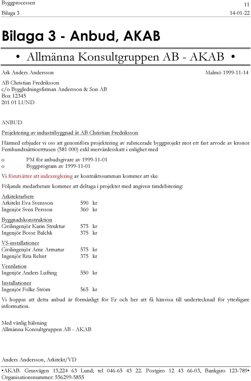 Femhundraåttioetttusen (581 000) exkl mervärdesskatt i enlighet med o PM för anbudsgivare av 1999-11-01 o Byggprogram av 1999-11-01 Vi förutsätter att indexreglering av kontraktssumman kommer att ske.