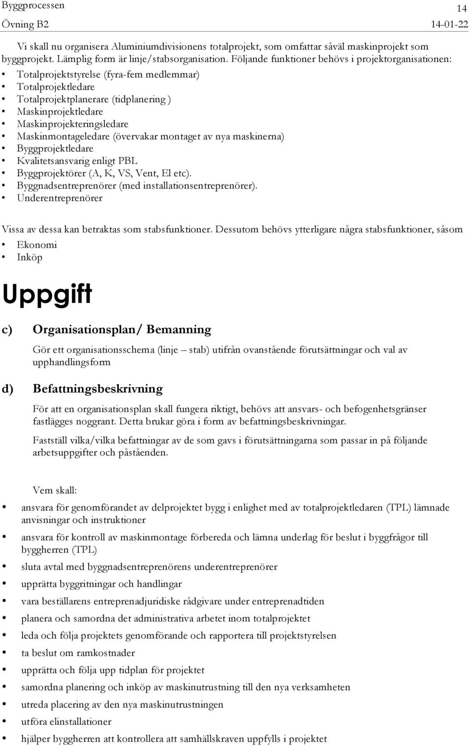 Maskinmontageledare (övervakar montaget av nya maskinerna) Byggprojektledare Kvalitetsansvarig enligt PBL Byggprojektörer (A, K, VS, Vent, El etc).
